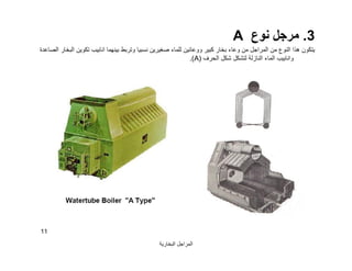 ‫اﻟﺒﺨﺎرﯾﺔ‬ ‫اﻟﻤﺮاﺟﻞ‬
11
3.‫ﻧﻮع‬ ‫ﻣﺮﺟﻞ‬A
‫ﺻﻐﯿﺮﯾ‬ ‫ﻟﻠﻤﺎء‬ ‫ووﻋﺎﺋﯿﻦ‬ ‫ﻛﺒﯿﺮ‬ ‫ﺑﺨﺎر‬ ‫وﻋﺎء‬ ‫ﻣﻦ‬ ‫اﻟﻤﺮاﺟﻞ‬ ‫ﻣﻦ‬ ‫اﻟﻨﻮع‬ ‫ھﺬا‬ ‫ﯾﺘﻜﻮن‬‫اﻟﺼﺎﻋﺪة‬ ‫اﻟﺒﺨﺎر‬ ‫ﺗﻜﻮﯾﻦ‬ ‫اﻧﺎﺑﯿﺐ‬ ‫ﺑﯿﻨﮭﻤﺎ‬ ‫وﺗﺮﺑﻂ‬ ‫ﻧﺴﺒﯿﺎ‬ ‫ﻦ‬
‫اﻟﺤﺮف‬ ‫ﺷﻜﻞ‬ ‫ﻟﺘﺸﻜﻞ‬ ‫اﻟﻨﺎزﻟﺔ‬ ‫اﻟﻤﺎء‬ ‫واﻧﺎﺑﯿﺐ‬)A.(
 