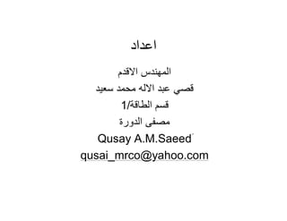‫اﻋﺪاد‬
‫اﻻﻗﺪم‬ ‫اﻟﻤﮭﻨﺪس‬
‫ﺳﻌﯿﺪ‬ ‫ﻣﺤﻤﺪ‬ ‫اﻻﻟﮫ‬ ‫ﻋﺒﺪ‬ ‫ﻗﺼﻲ‬
‫اﻟﻄﺎﻗﺔ‬ ‫ﻗﺴﻢ‬/1
‫اﻟﺪورة‬ ‫ﻣﺼﻔﻰ‬
َQusay A.M.Saeed
qusai_mrco@yahoo.com
 