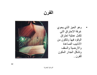 ‫اﻟﺒﺨﺎرﯾﺔ‬ ‫اﻟﻤﺮاﺟﻞ‬
42
‫اﻟﻔﺮن‬
•‫ﯾﺤﻮي‬ ‫اﻟﺬي‬ ‫اﻟﺤﯿﺰ‬ ‫وھﻮ‬
‫اﻟﺘﻲ‬ ‫اﻻﺣﺘﺮاق‬ ‫ﻏﺮﻓﺔ‬
‫اﺣﺘﺮاق‬ ‫ﻋﻤﻠﯿﺔ‬ ‫ﺗﻜﻤﻞ‬
‫ﻣﻦ‬ ‫وﺗﺘﻜﻮن‬ ‫ﻓﯿﮭﺎ‬ ‫اﻟﻮﻗﻮد‬
‫اﻟﺼﺎﻋﺪة‬ ‫اﻻﻧﺎﺑﯿﺐ‬
‫واﻟﺴﻘﻒ‬ ‫واﻻرﺿﯿﺔ‬
‫اﻟﻤﻜﻮن‬ ‫اﻟﺠﺪار‬ ‫وﺗﺸﻜﻞ‬
‫ﻟﻠﻔﺮن‬.
 