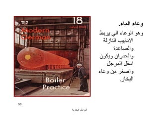 ‫اﻟﺒﺨﺎرﯾﺔ‬ ‫اﻟﻤﺮاﺟﻞ‬
50
‫اﻟﻤﺎء‬ ‫وﻋﺎء‬.
‫ﯾﺮﺑﻂ‬ ‫اﻟﻲ‬ ‫اﻟﻮﻋﺎء‬ ‫وھﻮ‬
‫اﻟﻨﺎزﻟﺔ‬ ‫اﻻﻧﺎﺑﯿﺐ‬
‫واﻟﺼﺎﻋﺪة‬
‫وﯾﻜﻮن‬ ‫واﻟﺠﺪران‬
‫اﻟﻤﺮﺟﻞ‬ ‫اﺳﻔﻞ‬
‫وﻋﺎء‬ ‫ﻣﻦ‬ ‫واﺻﻐﺮ‬
‫اﻟﺒﺨﺎر‬.
 