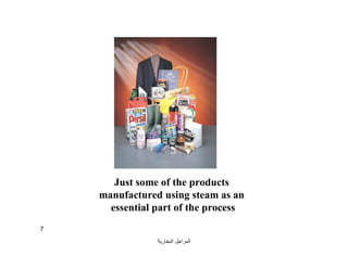‫اﻟﺒﺨﺎرﯾﺔ‬ ‫اﻟﻤﺮاﺟﻞ‬
7
Just some of the products
manufactured using steam as an
essential part of the process
 