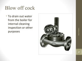 Blow off cock
• To drain out water
from the boiler for
internal cleaning
inspection or other
purposes
27
SteamBoilers
 