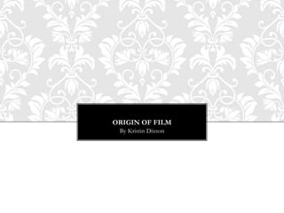 ORIGIN OF FILM
 By Kristin Dixson
 