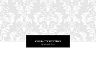 CHARACTERIZATION
   By Miranda Scott
 