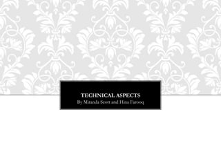 TECHNICAL ASPECTS
By Miranda Scott and Hina Farooq
 