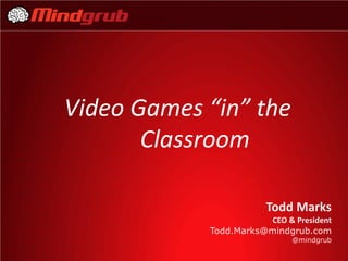 Video Games “in” the
       Classroom

                        Todd Marks
                        CEO & President
            Todd.Marks@mindgrub.com
                              @mindgrub
 