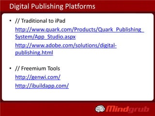 Digital Publishing Platforms
• // Traditional to iPad
• http://www.quark.com/Products/Quark_Publishing_
  System/App_Studio.aspx
• http://www.adobe.com/solutions/digital-
  publishing.html

• // Freemium Tools
• http://genwi.com/
• http://ibuildapp.com/
 