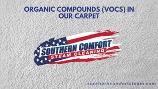 ORGANIC COMPOUNDS (VOCS) IN
OUR CARPET
southerncomfortsteam.com
 