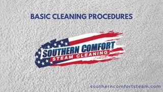 BASIC CLEANING PROCEDURES
southerncomfortsteam.com
 