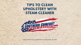 s o u t h e r n c o m f o r t s t e a m . c o m
TIPS TO CLEAN
UPHOLSTERY WITH
STEAM CLEANER
 