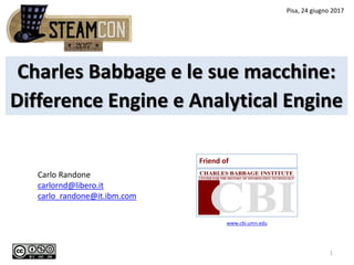 Charles Babbage e le sue macchine:
Difference Engine e Analytical Engine
1
Friend of
Pisa, 24 giugno 2017
www.cbi.umn.edu
Carlo Randone
carlornd@libero.it
carlo_randone@it.ibm.com
 