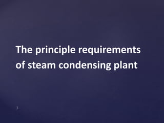 The principle requirements
of steam condensing plant
 