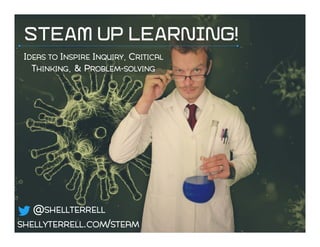 STEAM UP LEARNING!
IDEAS TO INSPIRE INQUIRY, CRITICAL
THINKING, & PROBLEM-SOLVING
SHELLYTERRELL.COM/STEAM
@SHELLTERRELL
 