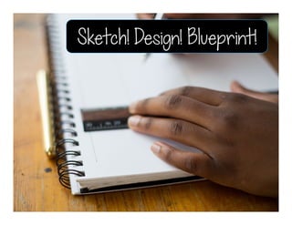 Sketch! Design! Blueprint!
 