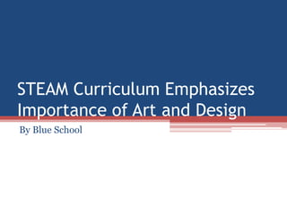 STEAM Curriculum Emphasizes
Importance of Art and Design
By Blue School
 