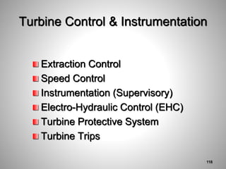 Turbine Control & Instrumentation
Extraction Control
Speed Control
Instrumentation (Supervisory)
Electro-Hydraulic Control (EHC)
Turbine Protective System
Turbine Trips
118
 