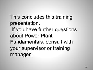 191
This concludes this training
presentation.
If you have further questions
about Power Plant
Fundamentals, consult with
your supervisor or training
manager.
 
