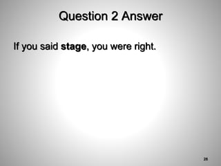 Question 2 Answer
If you said stage, you were right.
28
 