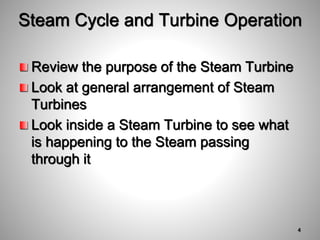 Steam Cycle and Turbine Operation
Review the purpose of the Steam Turbine
Look at general arrangement of Steam
Turbines
Look inside a Steam Turbine to see what
is happening to the Steam passing
through it
4
 