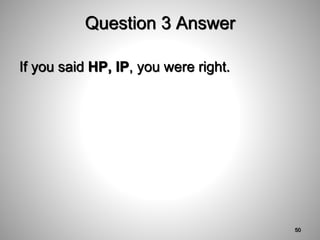 Question 3 Answer
If you said HP, IP, you were right.
50
 