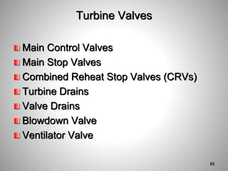 Turbine Valves
Main Control Valves
Main Stop Valves
Combined Reheat Stop Valves (CRVs)
Turbine Drains
Valve Drains
Blowdown Valve
Ventilator Valve
53
 