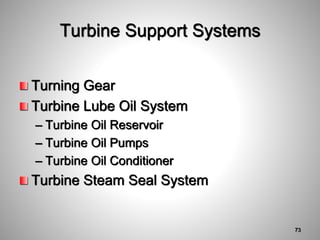 Turbine Support Systems
Turning Gear
Turbine Lube Oil System
– Turbine Oil Reservoir
– Turbine Oil Pumps
– Turbine Oil Conditioner
Turbine Steam Seal System
73
 