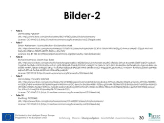 Co-funded by the Intelligent Energy Europe
Programme of the European Union
Co-funded by the Intelligent Energy Europe
Programme of the European Union 30
Bilder-2
• Folie 6
Dennis Skley: *grübel*
URL: http://www.flickr.com/photos/dskley/8627475625/sizes/z/in/photostream/
License: CC BY-ND 2.0 (http://creativecommons.org/licenses/by-nd/2.0/legalcode)
• Folie 7
Simon Adriaensen : Iconscollection - Exclamation Mark
URL: https://www.flickr.com/photos/simiezzz/1070601182/sizes/m/in/photolist-2CB7r5-7z9Uii-KY97U-6QSgJQ-Fvmus-bWyx51-22jqLK-4XsYwU-
5oZw4C-kYQHJc-f2EUTf-64E1TY-RGGyv-5KwYzN/
Licence: CC BY-ND 2.0 (https://creativecommons.org/licenses/by-nd/2.0/deed.de)
 Folie 8
Richard Matthews: Death-trap Boiler
URL: https://www.flickr.com/photos/richardofengland/6855145258/sizes/z/in/photolist-brLpRC-bFeB5o-64fvy4-4cezmH-6iD8TF-64jrC9-cp6csY-
7vgWVK-7AE8y8-csYK59-5bVLhx-ciEUz1-giZR-5RWpA9-EG6bB-PGGHC-c4Hg2C-5c14kb-5c147L-5bVLBH-64d3kv-2efZVq-Kkmfu-3gonds-8MsLab-
64a9jf-mNRPSJ-jrkahi-64FbgG-64hg1Y-64cWpn-83abcB-8A6iQ8-vtWr5-64fNBe-xA6Cf-4HgqZb-FCjds-fkxWuC-nnhLMm-4vnTTz-buDXMT-azWWjb-
64jHuG-8TfyoX-7w2jxk-6iHj2E-6dLNTN-64fSkg-64fyfK/
License: CC BY 2.0 (https://creativecommons.org/licenses/by/2.0/deed.de)
• Folie 9
Dennis Skley: Vorwärts! 240/365
URL: https://www.flickr.com/photos/dskley/9616930942/sizes/z/in/photolist-8Cbmyb-8rysKq-fDPhwb-dfkyXb-9ZfgNh-eVwGtJ-69YHXd-f4KM3C-
m1QDE-j7v6h9-evHahM-5B76pN-8Vqe6F-hWt5Vm-k61GC-6evyYv-5rivUB-eWf881-9Zfjhu-gGV4A4-79G4ie-9Zfi1E-5rnSdA-5rnSi7-6HSFQw-hBXh52-
d9mU8U-ntDGhx-foyQJV-btF3yM-nxUx3N-isa5ra-h2xviB-4oCS9i-bVMn6F-cEDi6d-bc3RMx-93CqvH-dxWQUQ-9jkUkw-gyofd9-5XhW2Q-aJJsMZ-
7xcJP9-aJ7uYn-eijZKX-9Zdysa-8iyUf8-7FQJwa-6h23S7/
License: CC BY-ND 2.0 (https://creativecommons.org/licenses/by-nd/2.0/deed.de)
• Folie 10
Kiwithing: PICTO460
URL: https://www.flickr.com/photos/kiwisaotome/13946525013/sizes/z/in/photostream/
License: CC BY-ND 2.0 (https://creativecommons.org/licenses/by-nd/2.0/deed.de)
Einführung - Theorie - Übungsaufgaben - Geschäftsfall- Zusammenfassung
 
