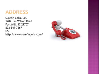 Surefin Coils, LLC
1287 Jim Wilson Road
Fort Mill, SC 29707
803-547-7567
US
http://www.surefincoils.com/