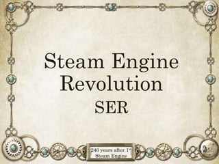 Steam Engine Revolution
SER
246 years after 1st
Steam Engine
 