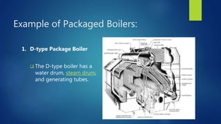 Example of Packaged Boilers:
1. D-type Package Boiler
 The D-type boiler has a
water drum, steam drum,
and generating tubes.
 