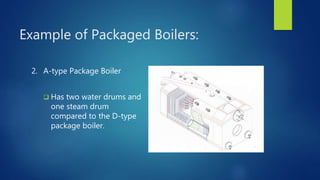 Example of Packaged Boilers:
2. A-type Package Boiler
 Has two water drums and
one steam drum
compared to the D-type
package boiler.
 