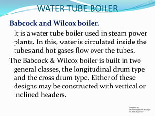 WATER TUBE BOILER
Babcock and Wilcox boiler.
It is a water tube boiler used in steam power
plants. In this, water is circu...