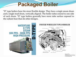 Packaged Boiler
“D” type boilers have the most flexible design. They have a single steam drum
and a single mud drum, verti...