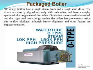 Packaged Boiler
“O” design boilers have a single steam drum and a single mud drum. The
drums are directly aligned vertical...