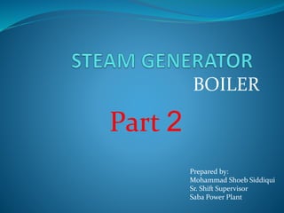 BOILER
Prepared by:
Mohammad Shoeb Siddiqui
Sr. Shift Supervisor
Saba Power Plant
Part 2
 