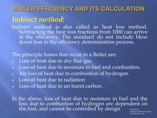 Indirect method:
Indirect method is also called as heat loss method.
Subtracting the heat loss fractions from 1000 can arr...