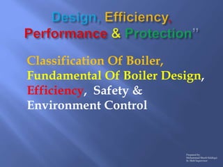 Classification Of Boiler,
Fundamental Of Boiler Design,
Efficiency, Safety &
Environment Control
Prepared by:
Mohammad Sho...