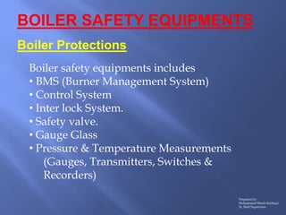 BOILER SAFETY EQUIPMENTS
Boiler Protections
Boiler safety equipments includes
• BMS (Burner Management System)
• Control S...