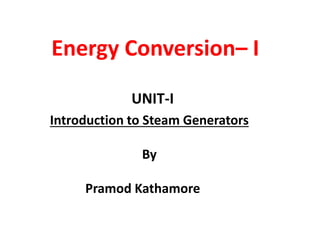 UNIT-I
Introduction to Steam Generators
By
Pramod Kathamore
Energy Conversion– I
 