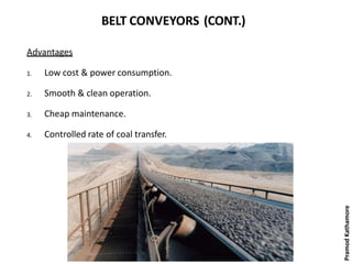 BELT CONVEYORS (CONT.)
Advantages
1. Low cost & power consumption.
2. Smooth & clean operation.
3. Cheap maintenance.
4. Controlled rate of coal transfer.
PramodKathamore
 