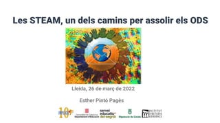 Les STEAM, un dels camins per assolir els ODS
Lleida, 26 de març de 2022
Esther Pintó Pagès
 