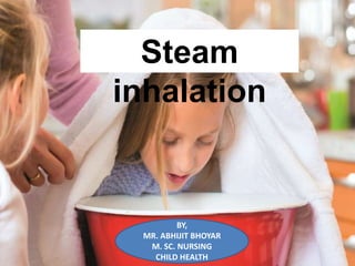 S
Steam
inhalation
BY,
MR. ABHIJIT BHOYAR
M. SC. NURSING
CHILD HEALTH
 