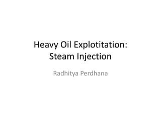 Heavy Oil Explotitation:
Steam Injection
Radhitya Perdhana
 