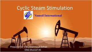 Cyclic Steam Stimulation
Prepared by :ENG:Mahmoud Zohair
ENG:Shareef Ali
 