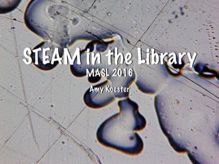 STEAM in the Library
MASL 2016
Amy Koester
 