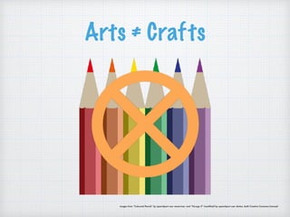Arts ≠ Crafts
images from “Coloured Pencils” by openclipart user rewarriner, and “No-sign X” (modified) by openclipart user skotan, both Creative Commons licensed
 