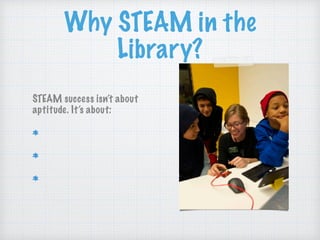 Why STEAM in the
Library?
STEAM success isn’t about
aptitude. It’s about:
Preparation
Access
Motivation
 