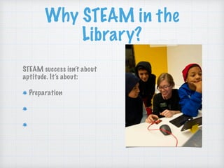 Why STEAM in the
Library?
STEAM success isn’t about
aptitude. It’s about:
Preparation
Access
Motivation
 