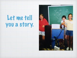 Let me tell
you a story.
 