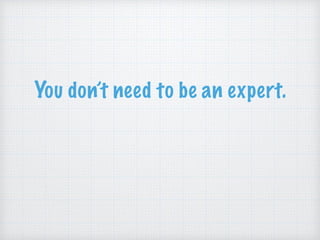 You don’t need to be an expert.
You need to be an advocate.
 